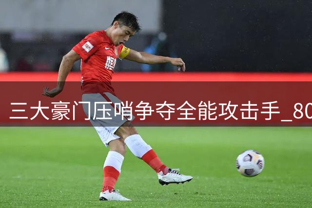 三大豪门压哨争夺全能攻击手 8000万英镑身价引热议