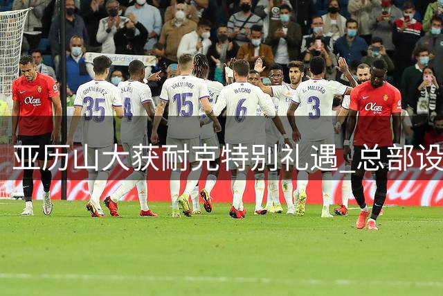 亚历山大获耐克特别礼遇 总部设专属办公室与定制标识