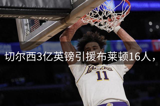 切尔西3亿英镑引援布莱顿16人，成败几何？