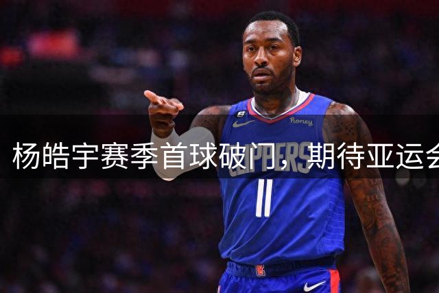 杨皓宇赛季首球破门，期待亚运会表现